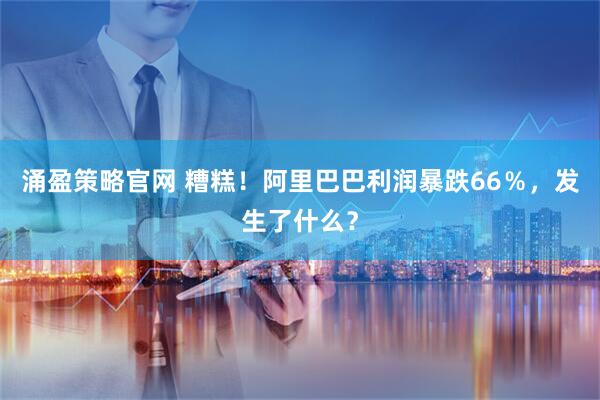 涌盈策略官网 糟糕！阿里巴巴利润暴跌66％，发生了什么？