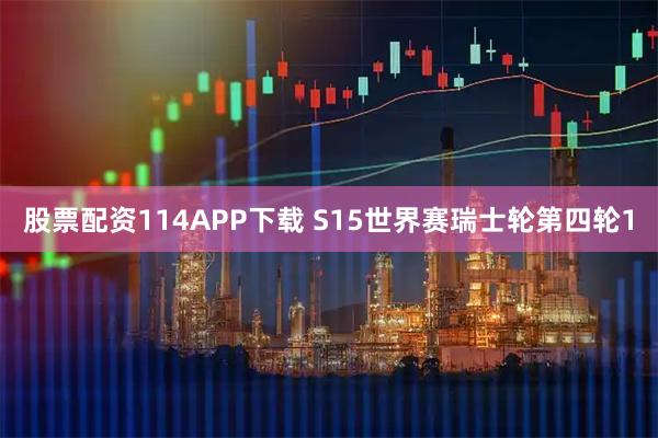 股票配资114APP下载 S15世界赛瑞士轮第四轮1