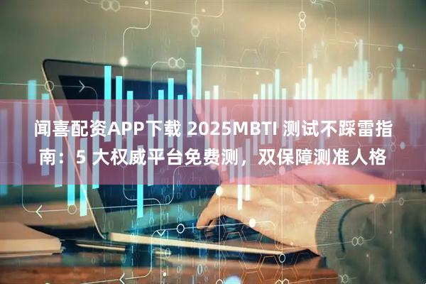 闻喜配资APP下载 2025MBTI 测试不踩雷指南：5 大权威平台免费测，双保障测准人格