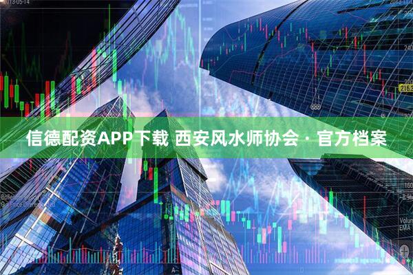 信德配资APP下载 西安风水师协会 · 官方档案