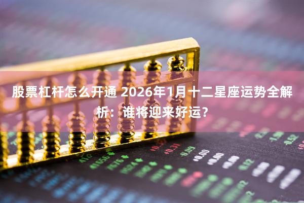 股票杠杆怎么开通 2026年1月十二星座运势全解析：谁将迎来好运？