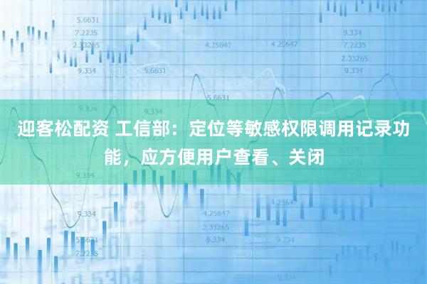 迎客松配资 工信部：定位等敏感权限调用记录功能，应方便用户查看、关闭