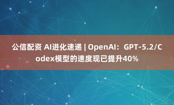 公信配资 AI进化速递 | OpenAI：GPT-5.2/Codex模型的速度现已提升40%