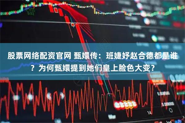 股票网络配资官网 甄嬛传：班婕妤赵合德都是谁？为何甄嬛提到她们皇上脸色大变？