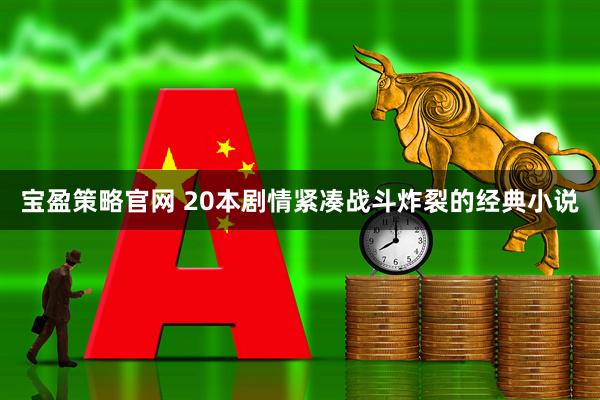 宝盈策略官网 20本剧情紧凑战斗炸裂的经典小说